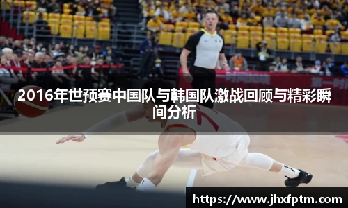 2016年世预赛中国队与韩国队激战回顾与精彩瞬间分析